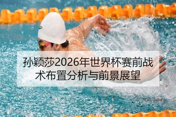 孙颖莎2026年世界杯赛前战术布置分析与前景展望